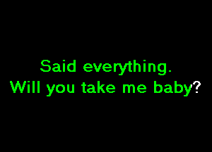 Said everything.

Will you take me baby?
