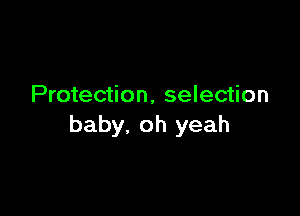 Protection, selection

baby. oh yeah