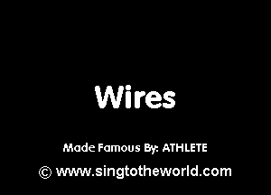 Wires

Made Famous 8y. ATHLETE
(Q www.singtotheworld.com