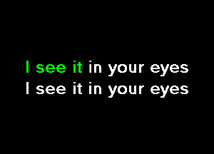 I see it in your eyes

I see it in your eyes