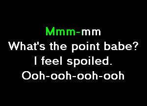 Mmm-mm
What's the point babe?

I feel spoiled.
Ooh-ooh-ooh-ooh