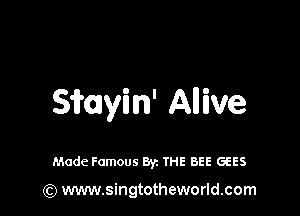Sirmyin' Allive

Made Famous Byz THE BEE GEES

(Q www.singtotheworld.com