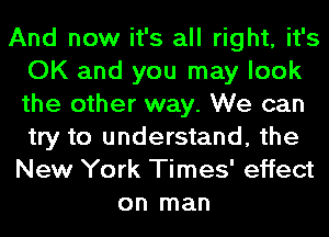 And now it's all right, it's
OK and you may look
the other way. We can
try to understand, the
New York Times' effect

on man
