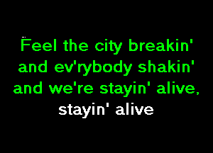 Feel the city breakin'
and ev'rybody shakin'

and we're stayin' alive,
stayin' alive