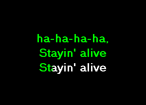 ha-ha-ha-ha,

Stayin' alive
Stayin' alive