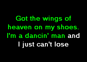 Got the wings of
heaven on my shoes.

I'm a dancin' man and
I just can't lose