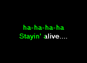 ha-ha-ha-ha

Stayin' alive....