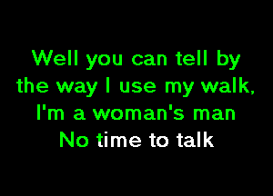 Well you can tell by
the way I use my walk,

I'm a woman's man
No time to talk