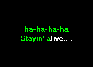 ha-ha-ha-ha

Stayin' alive....