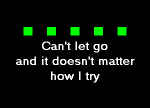 El III E El El
Can'tletgo

and it doesn't matter
how I try