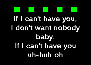 El El El El E1
If I can't have you,
I don't want nobody

baby.
If I can't have you
uh-huh oh