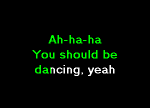 Ah-ha-ha

You should be
dancing, yeah