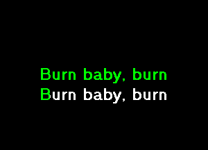 Burn baby, burn
Burn baby, burn