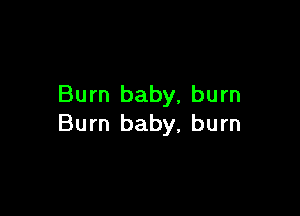 Burn baby, burn

Burn baby, burn