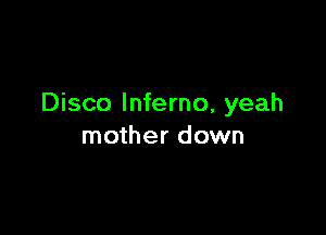 Disco Inferno, yeah

mother down