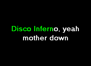 Disco Inferno, yeah

mother down