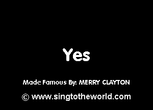 Yes

Made Famous Byz MERRY CLAYTON

(Q www.singtotheworld.com