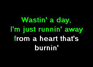 Wastin' a day,
I'm just runnin' away

from a heart that's
burnin'
