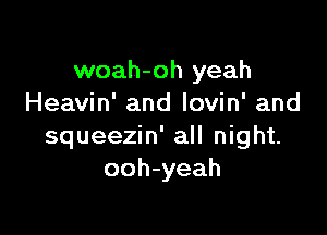 woah-oh yeah
Heavin' and lovin' and

squeezin' all night.
ooh-yeah