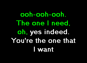 ooh-ooh-ooh.
The one I need,

oh,yesindeed.
You're the one that
I want