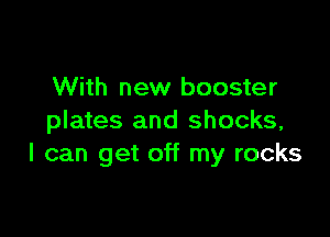 With new booster

plates and shocks,
I can get off my rocks