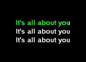 It's all about you

It's all about you
It's all about you