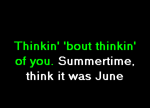 Thinkin' 'bout thinkin'

of you. Summertime,
think it was June