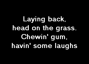 Laying back,
head on the grass.

Chewin' gum,
havin' some laughs
