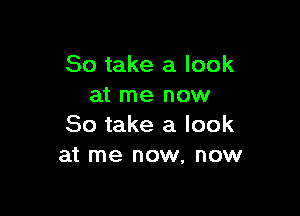 So take a look
at me now

So take a look
at me now, now