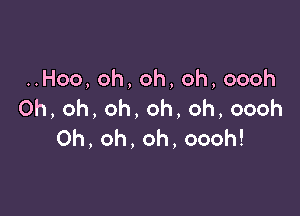 HHoo,oh,oh,oh,oooh
0h,oh,oh,oh,oh,oooh

Oh,oh,oh,oooh!