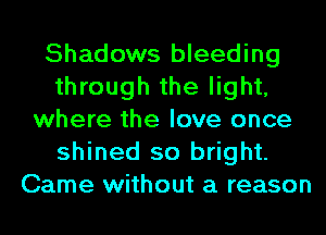 Shadows bleeding
through the light,
where the love once
shined so bright.
Came without a reason