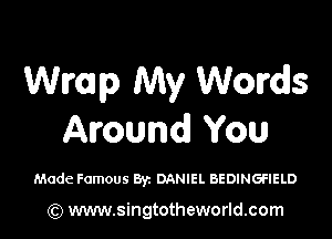 Wimp My Words

Around You

Made Famous Byz DANIEL BEDINGFIELD

(Q www.singtotheworld.com