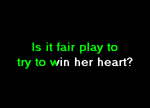 Is it fair play to

try to win her heart?
