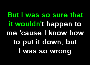 But I was so sure that
it wouldn't happen to
me 'cause I know how
to put it down, but
I was so wrong