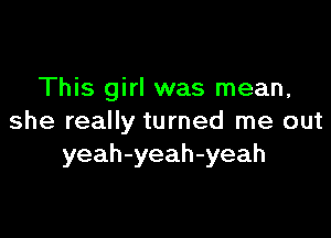 This girl was mean,

she really turned me out
yeah-yeah-yeah