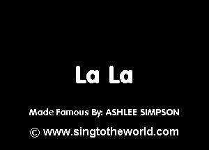 La L01

Made Famous Byz ASHLEE SIMPSON

(Q www.singtotheworld.com