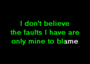 I don't believe

the faults I have are
only mine to blame