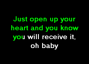 Just open up your
heart and you know

you will receive it,
oh baby