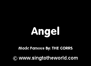 Ange

Made Famous By. THE CORRS

(Q www.singtotheworld.com