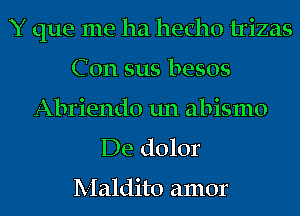Y que me ha hecho trizas
Con 5115 besos
Abriendo un abismo

De dolor

Maldito amor
