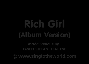 Rich G'nlrll

(Album Versi on)

Made Famous Byz
GNEN STEFANI FEAT EVE

(Q www.singtotheworld.com