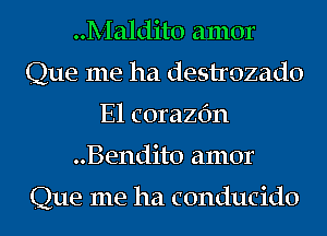 Maldito amor
Que me ha destrozado
E1 corazc'm
..Bendit0 amor

Que me ha conducido