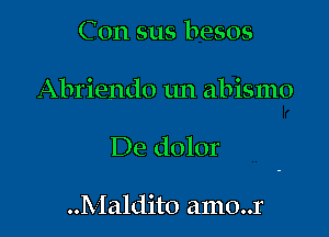 Con sus besos

Abriendo 1m abismo

De dolor

..Maldito amo..r