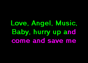 Love, Angel, Music,

Baby, hurry up and
come and save me