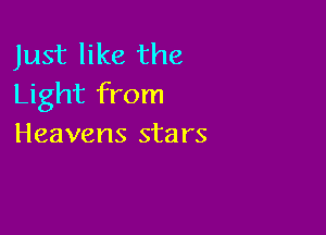 Just like the
Light from

Heavens stars