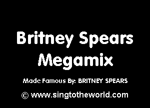 Blriii'ney Spealrs

Megamix

Made Famous Byz BRITNEY SPEARS

(Q www.singtotheworld.com
