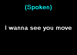 (Spoken)

I wanna see you move
