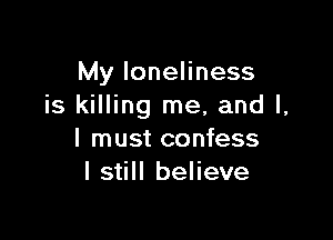 My loneliness
is killing me, and l,

I must confess
I still believe