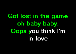 Got lost in the game
oh baby baby.

Oops you think I'm
in love