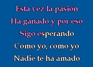 Esta vez 1a pasifm
Ha ganado y por eso
Sigo esperando
Como yo, como yo

Nadie te ha amado